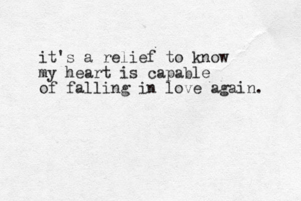 it's a relief to know my heart is capable of falling in love again. 