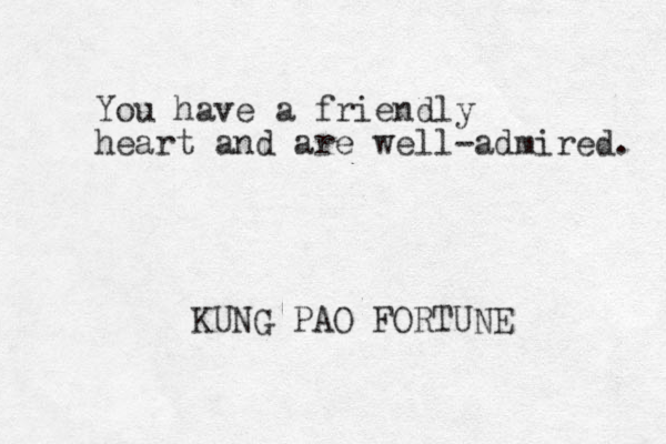 You have a friendly heart and are well-admired. KUNG PAO FORTUNE