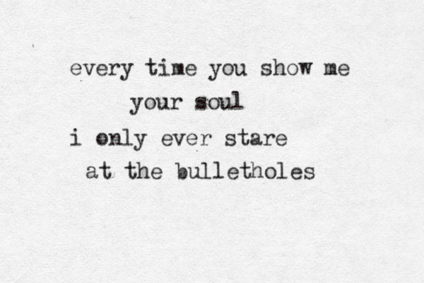 every time you show me your soul i only ever stare at the bulletholes