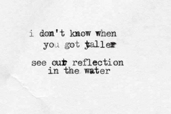 i don't know when you go t ya t t ller l see out r r reflection in the water 