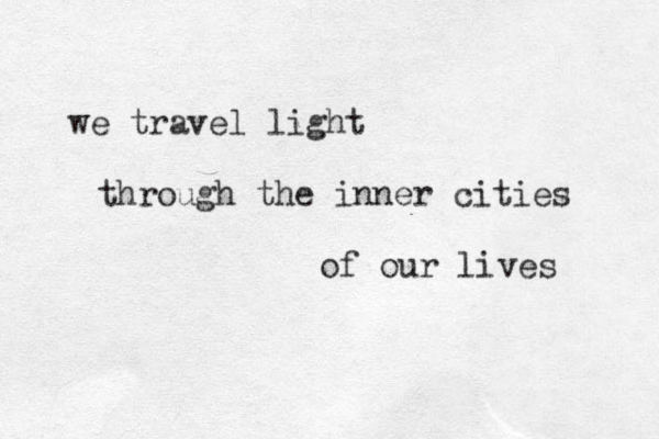 we travel light through the inner cities of our lives 