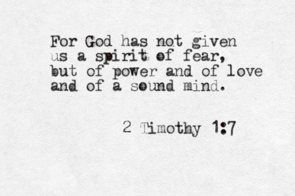 For God has not given us a spirit of fear, but of power and of love and of a sound mind. 2 Timothy 1:7 