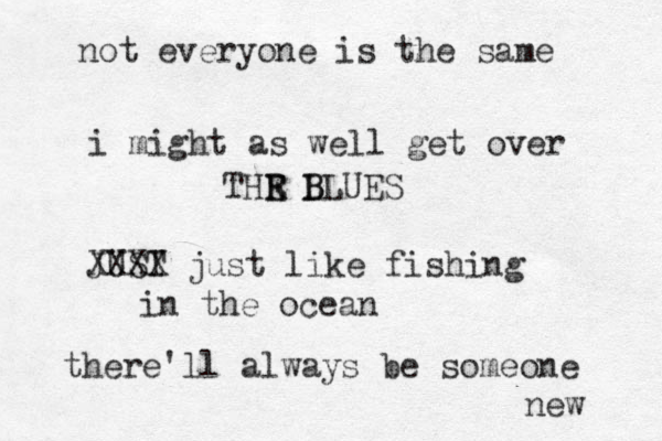 i might as well get over THR L E E B BLUES JUST XXXX just like fishing in the ocean there'll always be someone new not everyone is the same 