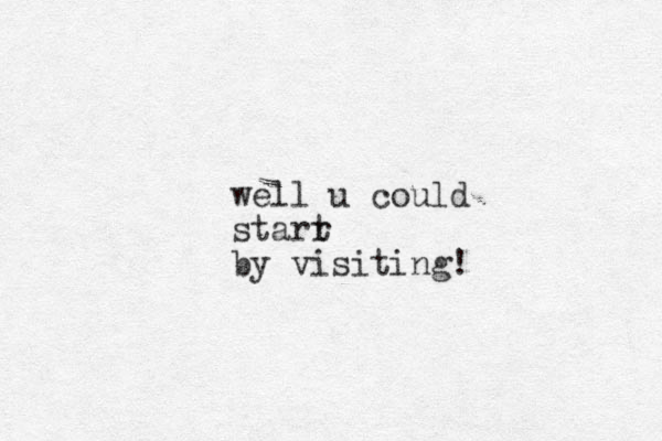 well u could starr t by visiting!
