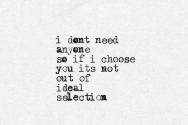 i dont need anyone so if i choose you its not out of ideal selection