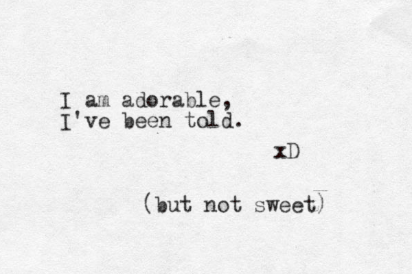 I am adorable, I've been told. xD but not sweet) (