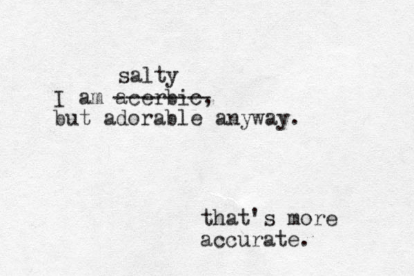 I am acerbic, but adorable anyway. -------- salty that's more accurate.