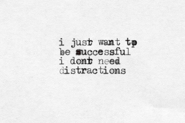 i jusr t want tp o be successful i donr need t distractions