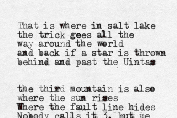 That is where in salt lake the trick ge oes all the way around the world and back if a star is thrown behind and past the Uintas the third mountain is also where the sun rises Where the fault line hides Nobody calls it 3, but me 
