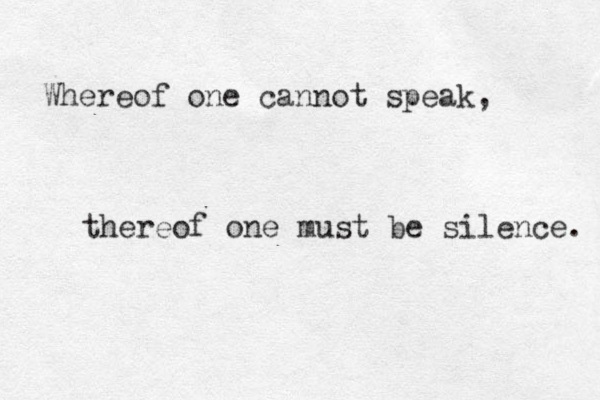 Whereof one cannot speak, thereof one must be silence. 