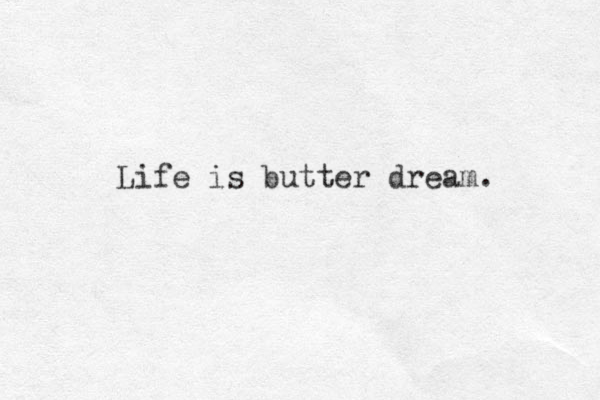 Life is butter dream. 