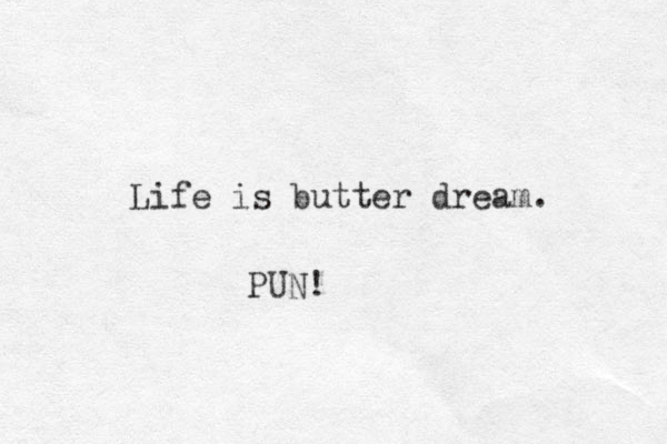 Life is butter dream. PUN!