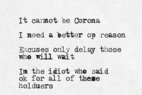 It cannot be Corona I need a better op reason Excuses only delay those who will wait Im the idiot who said ok for all of these holduers