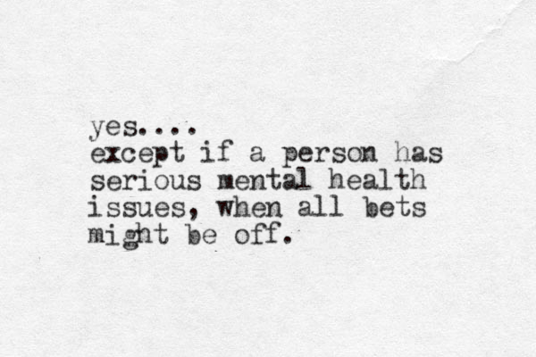 yes.... except if a person has serious mental health issues, when all bets might be off.