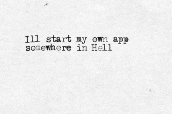 Ill start my own app somewhere in Hell