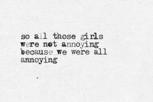 so all those girls were not annoying because we were all annoying 