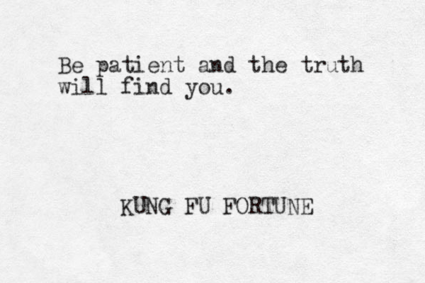 Be patient and the truth will find you. KUNG FU FORTUNE