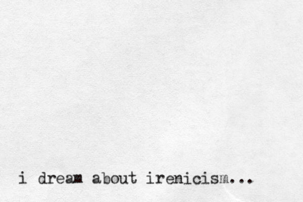 i dream about irenicism... 