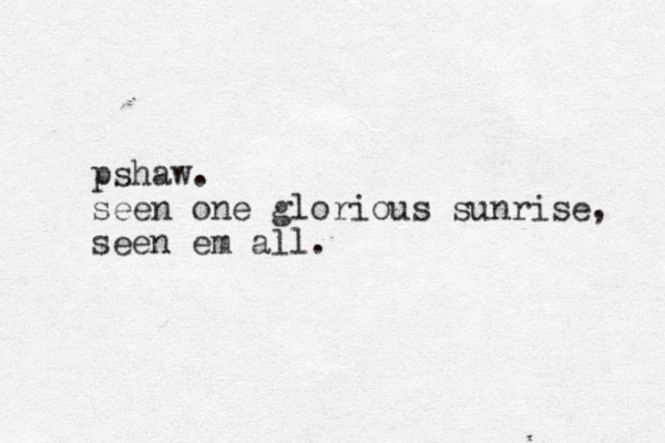 pshaw. seen one glorious sunrise, seen em all.
