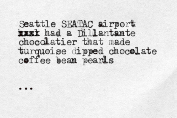 Seattle SEATAC airport hasl xxxx had a Dillantante chocolatier that made turquoie se dipped chocolate coffee bean pearls ...
