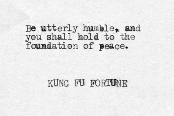 Be utterly humble, and you shall hold to the foundation of peace. KUNG FU FORTUNE