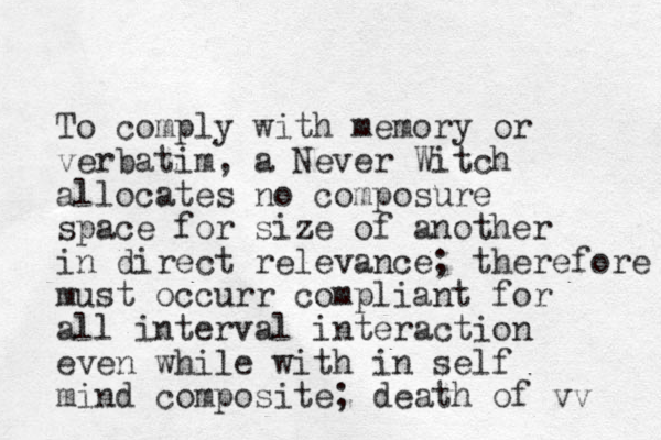 To comply with memory or verbatim, a Never Witch allocates no composure space for size of another in direct relevance; therefore must occurr compliant for all interval interaction even while with in self mind composite; death of vv 