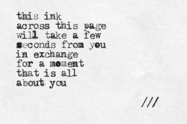 this ink across this page will take a few seconds from you in exchange for a moment that is all about you /// 