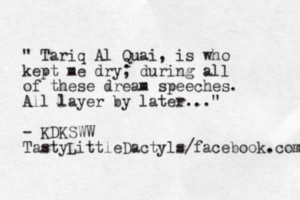 " Tariq Al Quai, is who kept me dry; during all of these dream speeches. All layer by later..." - KDKSWW TastyLittleDactyls/facebook.com 
