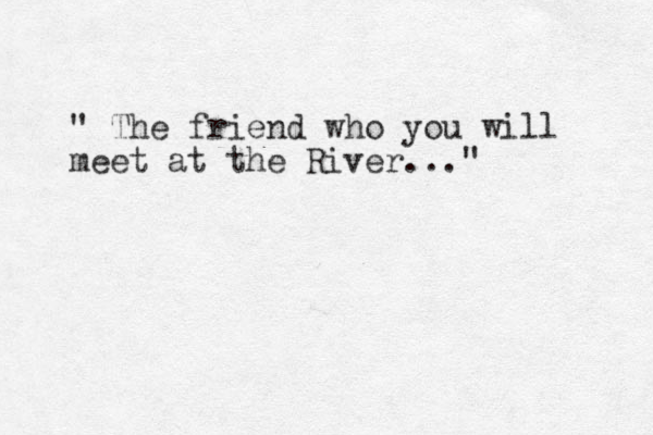 " The friend who you will meet at the River..." 