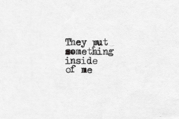 They T put something inside d of me