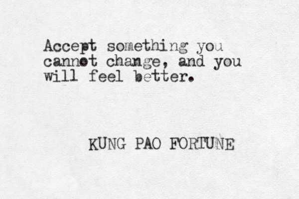 Accept something you cannot change, and you will feel better. KUNG PAO FORTUNE 