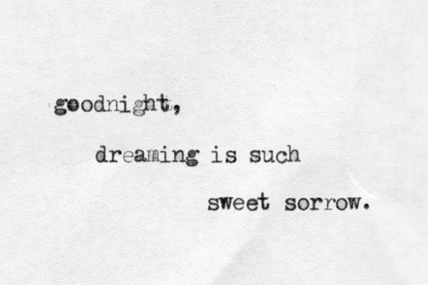 goodnight, dreaming is such sweet sorrow. 