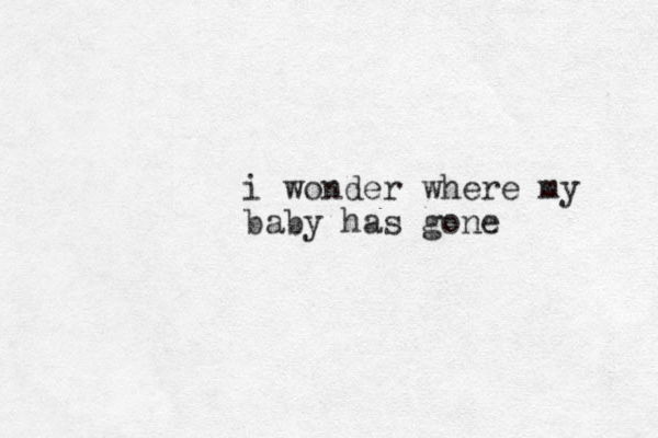 i wonder where my baby has gone 
