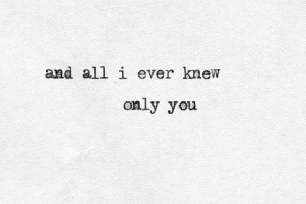 and all i ever knew only you