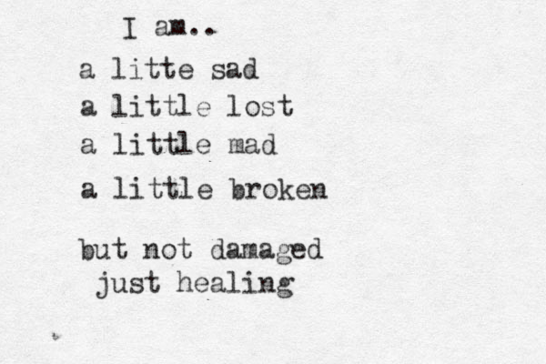 I am.. a litte sad a little lost a little mad a little broken but not damaged just healing 