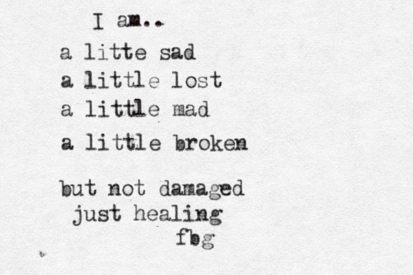 I am.. a litte sad a little lost a little mad a little broken but not damaged just healing fbg 