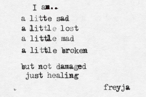 I am.. a litte sad a little lost a little mad a little broken but not damaged just healing freyja 