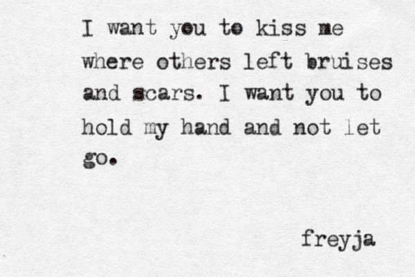 I want you to kiss me where others left bruises and scars. I want you to hold my hand and not let go. freyja 