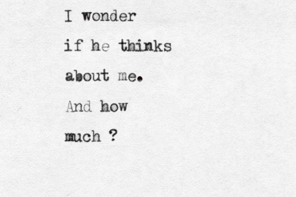 I wonder if he thinks about me. And how much ? 