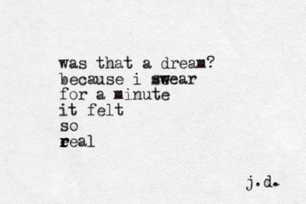 was that a dream? because i seear w w for a minute it felt so e r r r real j.d. 