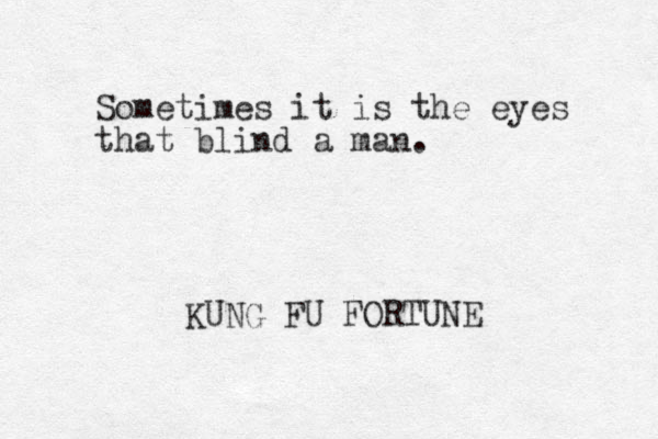 Sometimes it is the eyes that blind a man. KUNG FU FORTUNE 