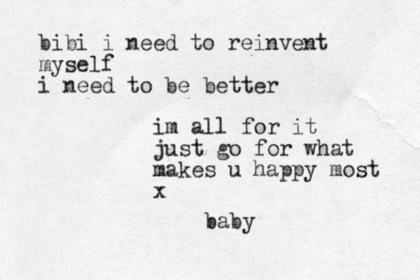 baby bibi i need to reinvent myself i need to be better im all for it just go for what makes u happy most x
