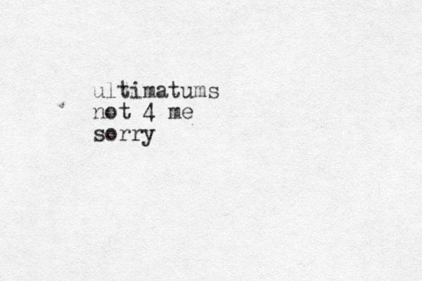 ultimatums not 4 me sorry