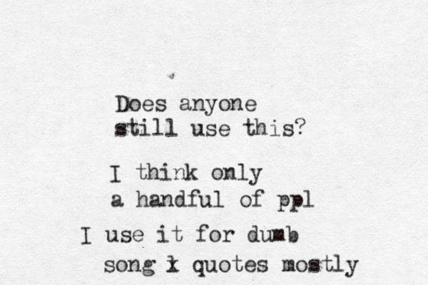 Does anyone still use this? I think only a handful of ppl I use it for dumb so g l n x quotes mostly 