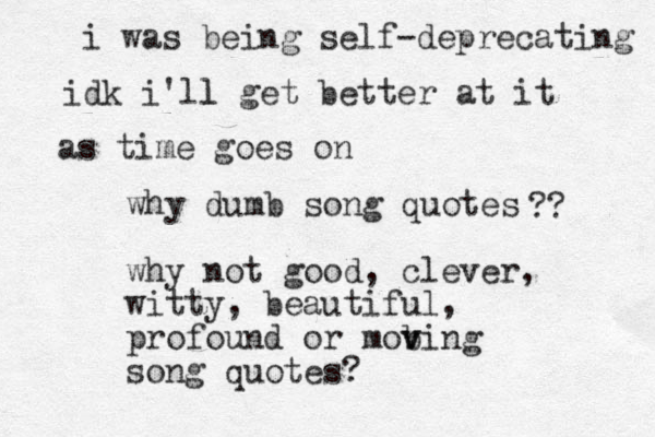 why dumb song quotes why not good, clever, witty, beautiful, profound or mob v ving song quotes? ?? i was being self-deprecating idk i'll l get better at it as time goes on