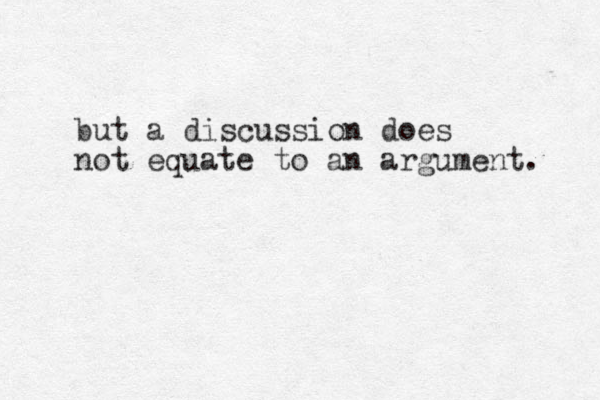 but a discussion does not equate to an argument. 