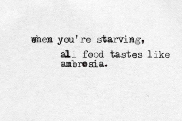 ehen w you're starving, all food tastes like ambrosia.