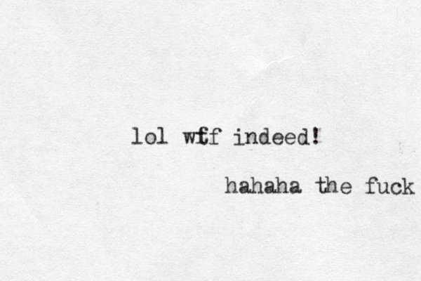 lol wf tf indeed! hahaha the fuck 