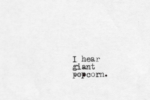 I hear giant popcorn.