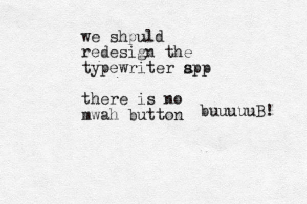 buuuuuB! we shpuld redesign the typewriter spp a there is no mwah button